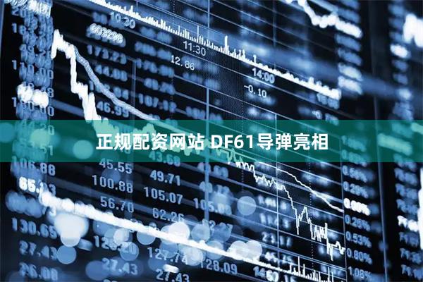 正规配资网站 DF61导弹亮相