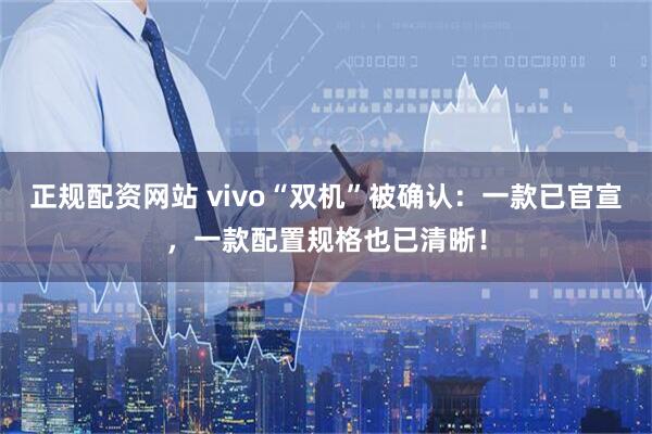 正规配资网站 vivo“双机”被确认：一款已官宣，一款配置规格也已清晰！