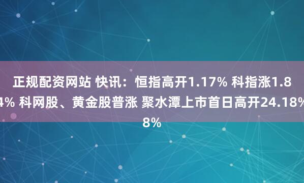 正规配资网站 快讯：恒指高开1.17% 科指涨1.84% 科网股、黄金股普涨 聚水潭上市首日高开24.18%