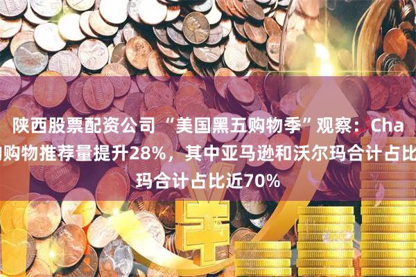 陕西股票配资公司 “美国黑五购物季”观察：ChatGPT的购物推荐量提升28%，其中亚马逊和沃尔玛合计占比近70%