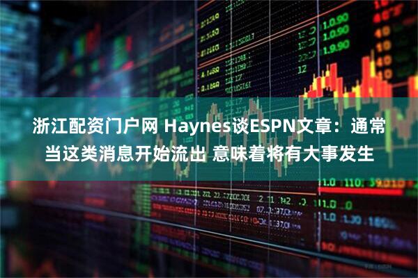浙江配资门户网 Haynes谈ESPN文章：通常当这类消息开始流出 意味着将有大事发生