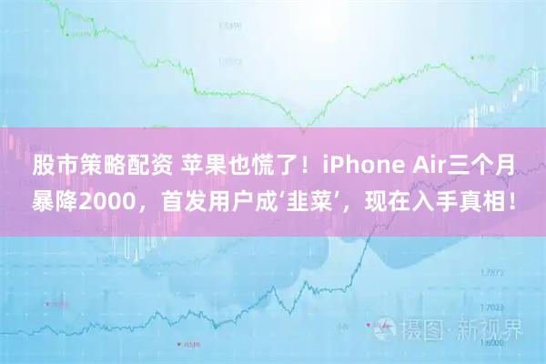 股市策略配资 苹果也慌了！iPhone Air三个月暴降2000，首发用户成‘韭菜’，现在入手真相！