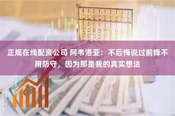 正规在线配资公司 阿韦洛亚：不后悔说过前锋不用防守，因为那是我的真实想法