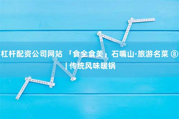 杠杆配资公司网站 「食全食美」石嘴山·旅游名菜 ⑧ | 传统风味暖锅