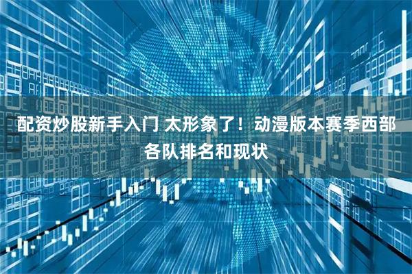 配资炒股新手入门 太形象了！动漫版本赛季西部各队排名和现状