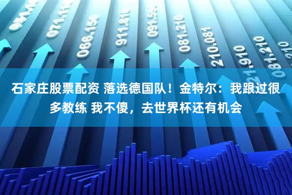 石家庄股票配资 落选德国队！金特尔：我跟过很多教练 我不傻，去世界杯还有机会
